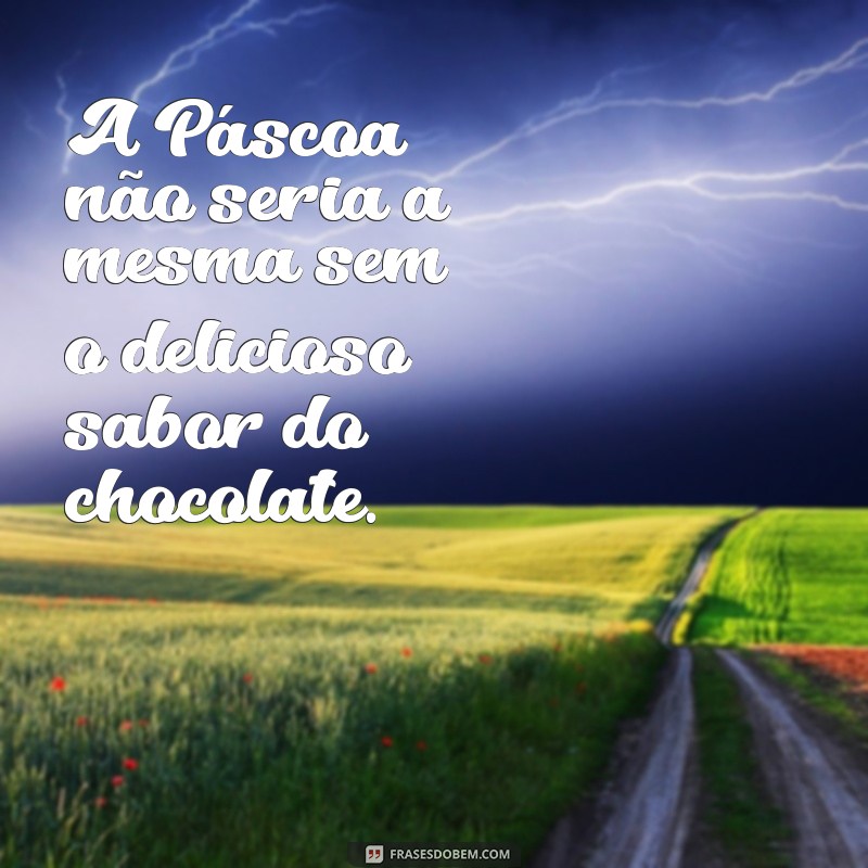 frases de páscoa chocolate A Páscoa não seria a mesma sem o delicioso sabor do chocolate.