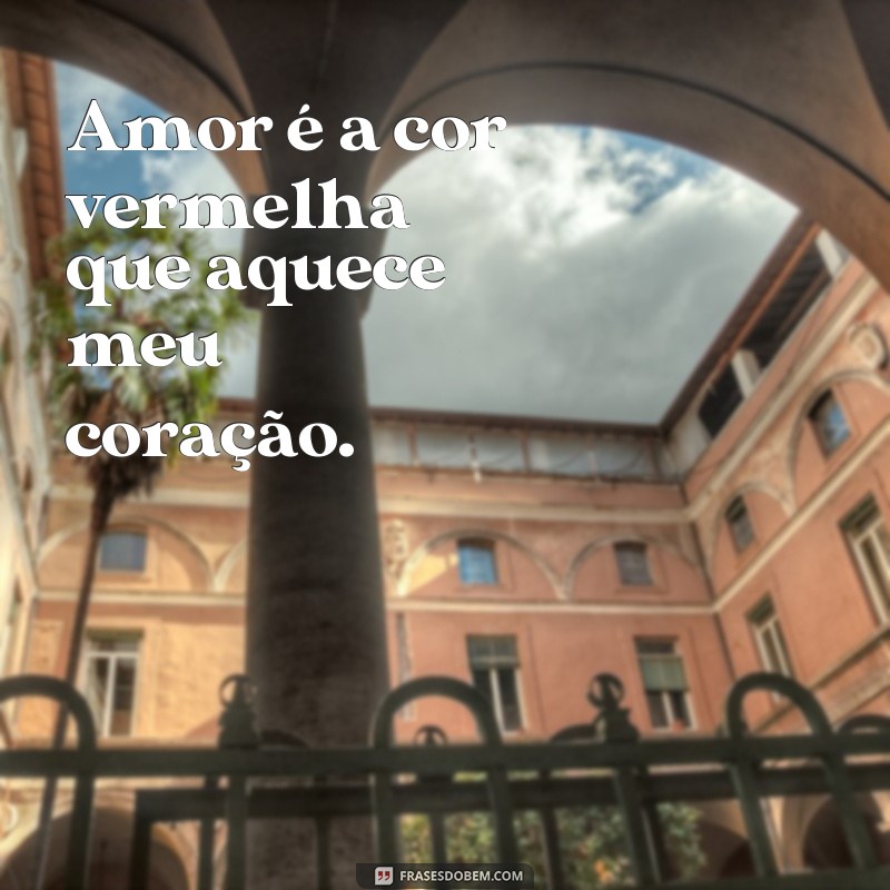 frases de vermelho Amor é a cor vermelha que aquece meu coração.