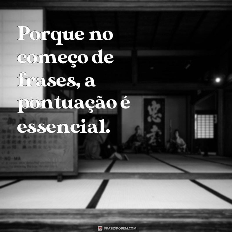 porque no começo de frases Porque no começo de frases, a pontuação é essencial.