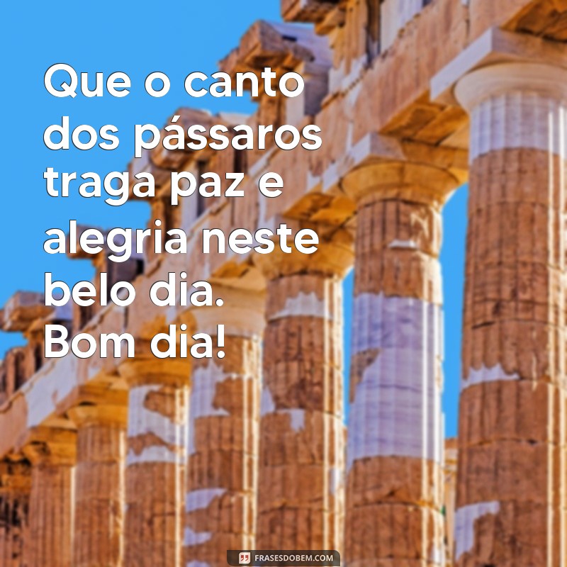 frases bom dia com passaros Que o canto dos pássaros traga paz e alegria neste belo dia. Bom dia!