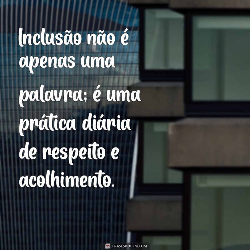 Frases Inspiradoras sobre Inclusão: Reflexões para um Mundo Mais Justo 