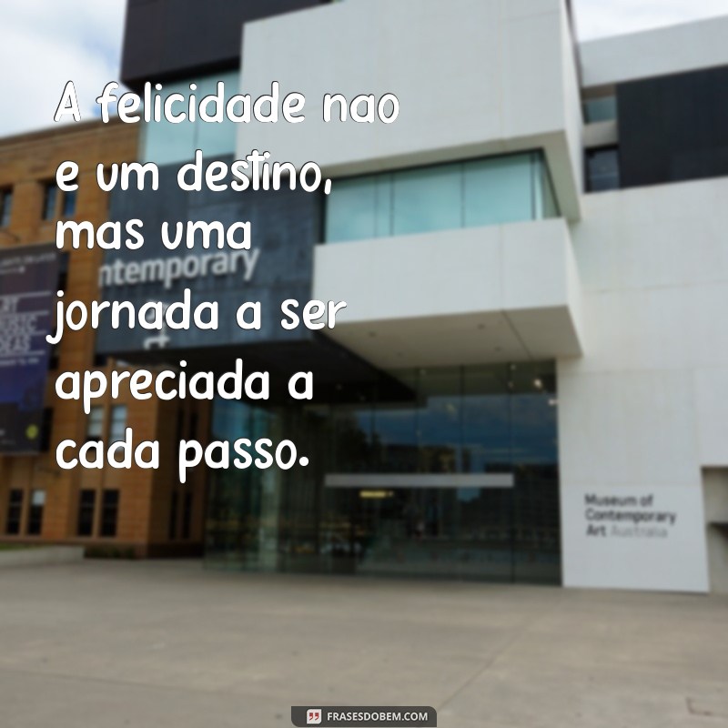 frases de felicidade na vida A felicidade não é um destino, mas uma jornada a ser apreciada a cada passo.