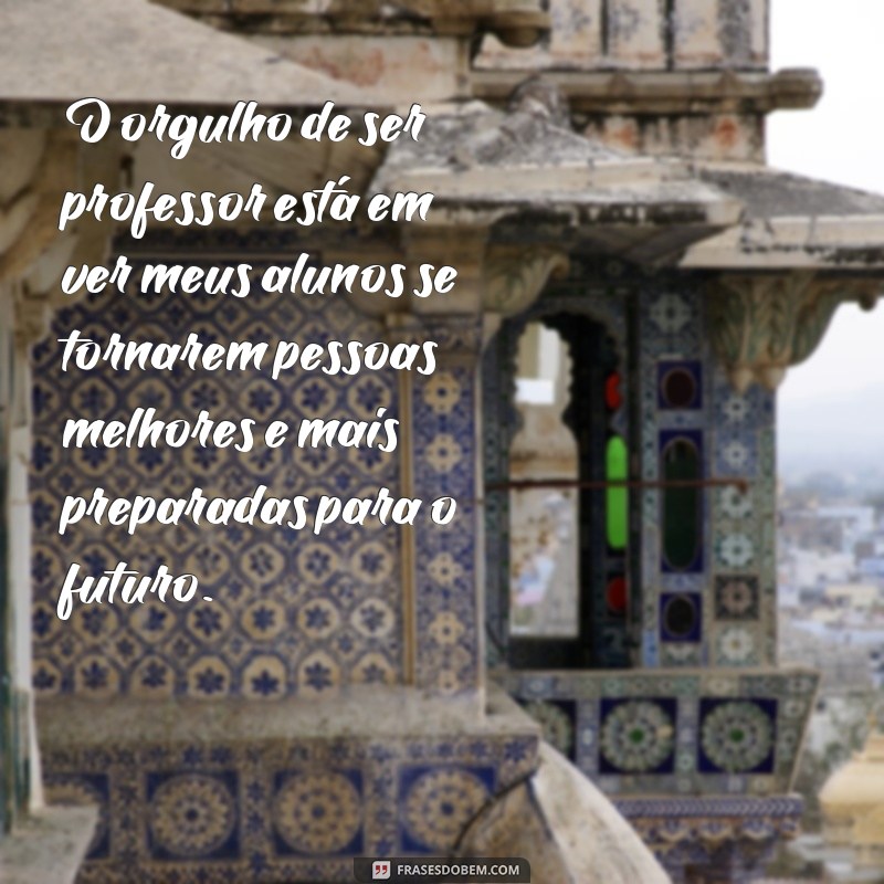 Descubra as melhores frases sobre o orgulho de ser professor 