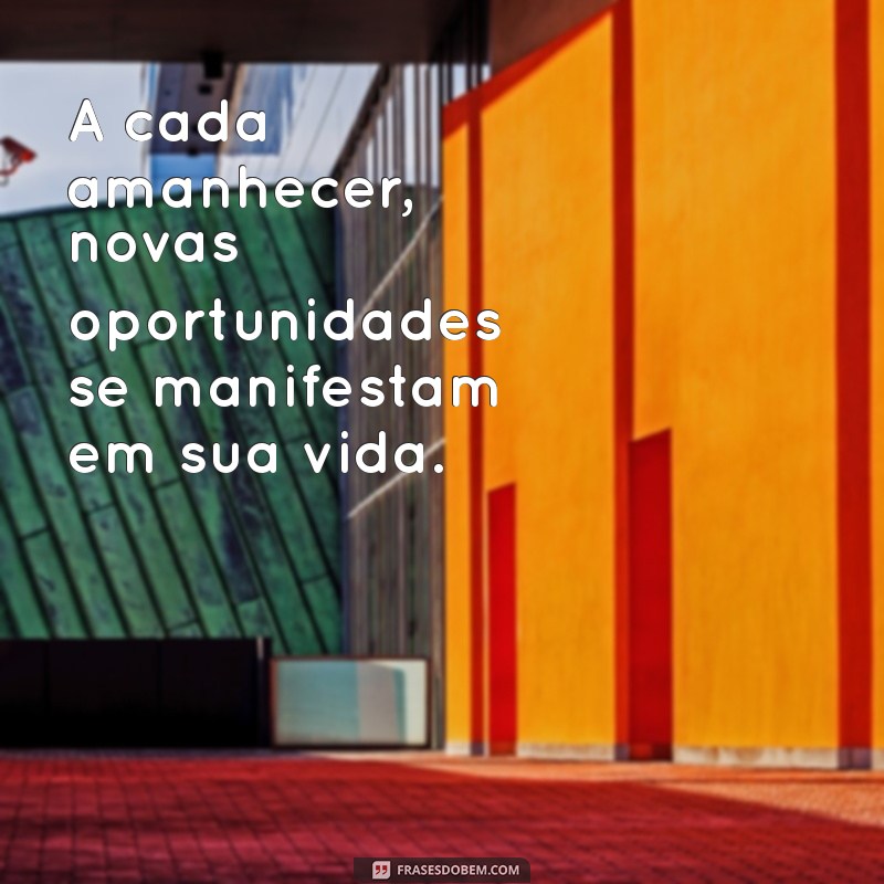 frases profeticas de bênção A cada amanhecer, novas oportunidades se manifestam em sua vida.