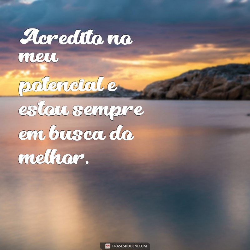 frases segura de si Acredito no meu potencial e estou sempre em busca do melhor.