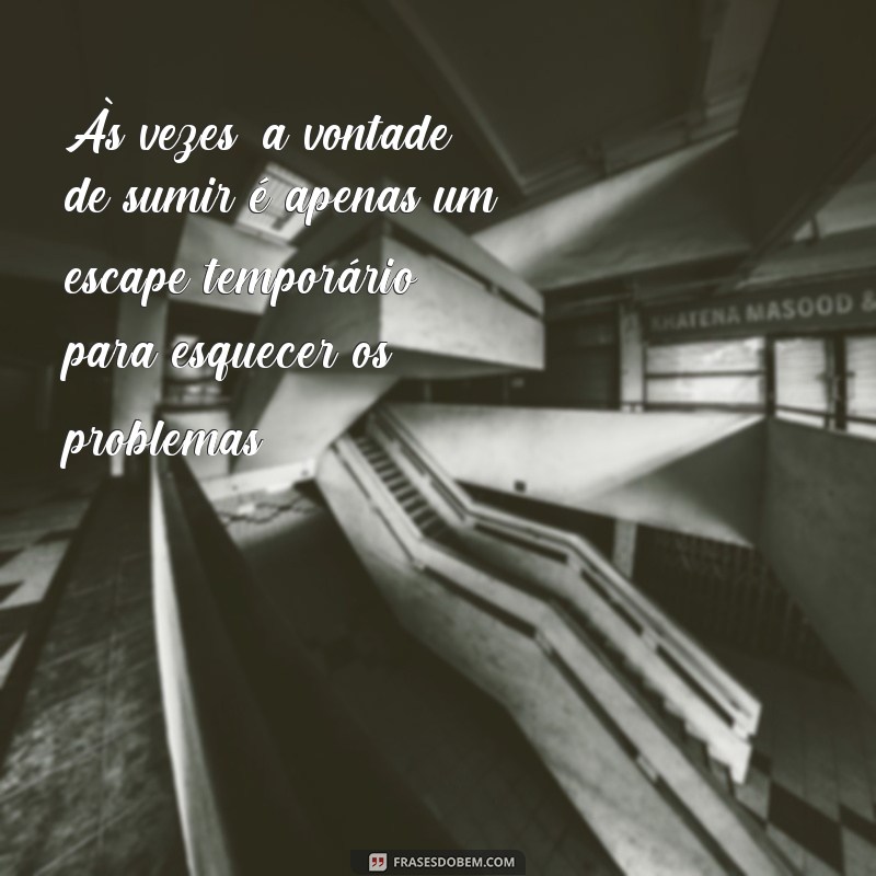 Descubra as melhores frases para expressar a vontade de sumir 