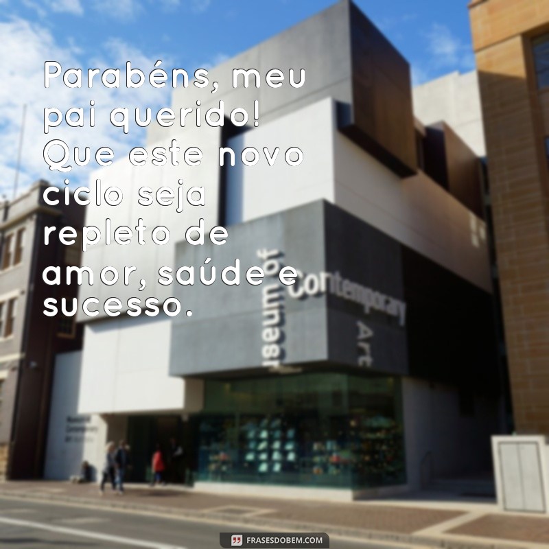 frases feliz aniversário pai texto pequeno Parabéns, meu pai querido! Que este novo ciclo seja repleto de amor, saúde e sucesso.