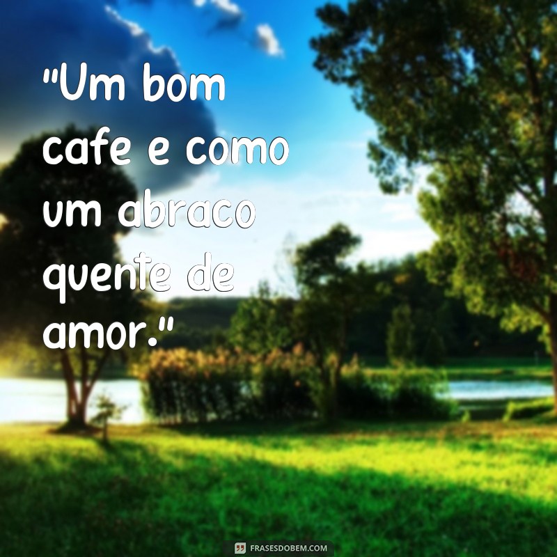 frases de café e amor “Um bom café é como um abraço quente de amor.”