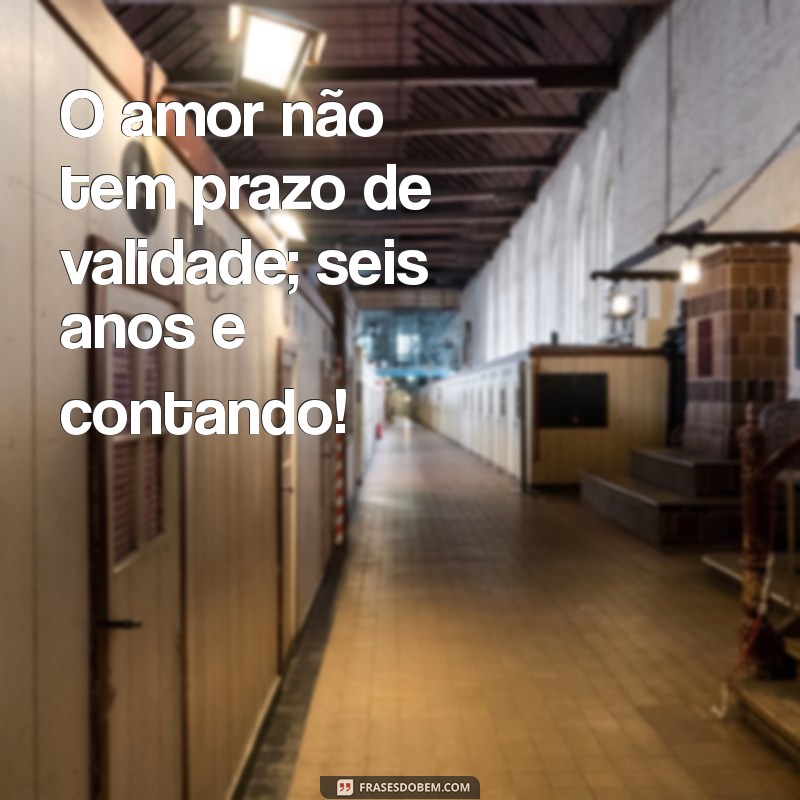 Frases Românticas para Celebrar 6 Anos de Amor e Companheirismo 