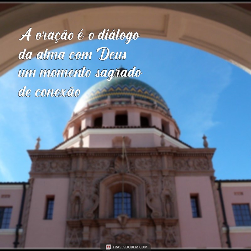 frases sobre oração A oração é o diálogo da alma com Deus, um momento sagrado de conexão.