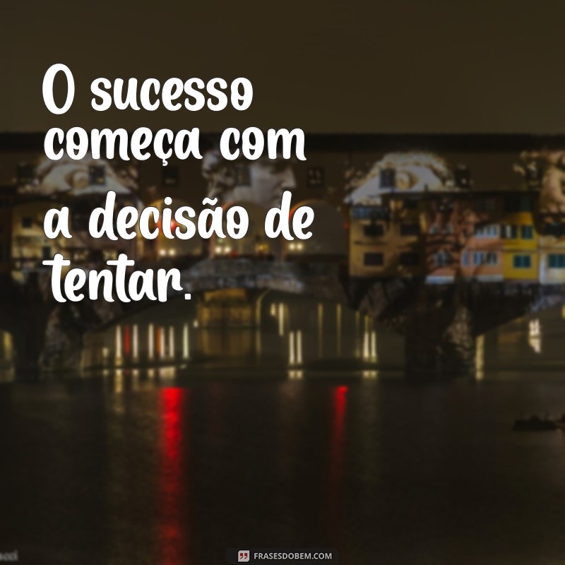 frases de motivação para vencer O sucesso começa com a decisão de tentar.