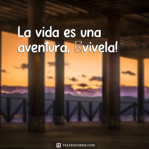  La vida es una aventura, ¡vívela!