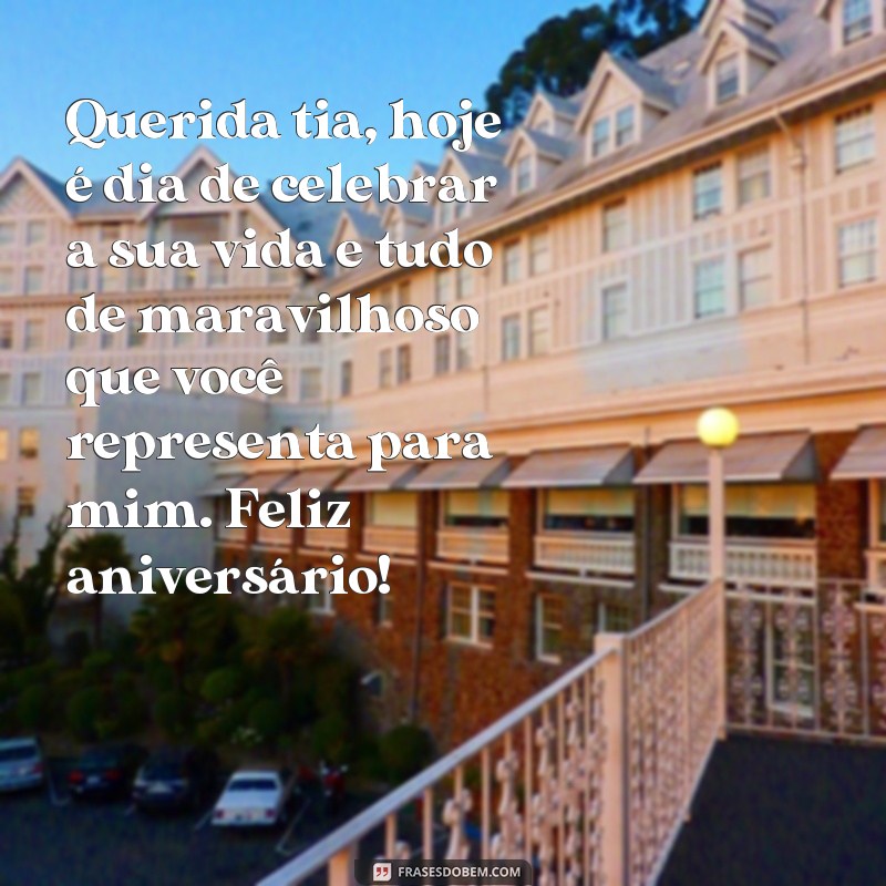 frases texto de feliz aniversário para tia Querida tia, hoje é dia de celebrar a sua vida e tudo de maravilhoso que você representa para mim. Feliz aniversário!