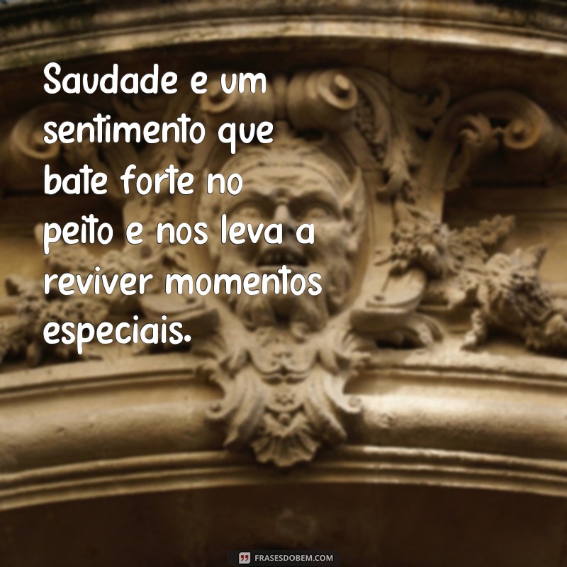 frases texto sobre saudade Saudade é um sentimento que bate forte no peito e nos leva a reviver momentos especiais.