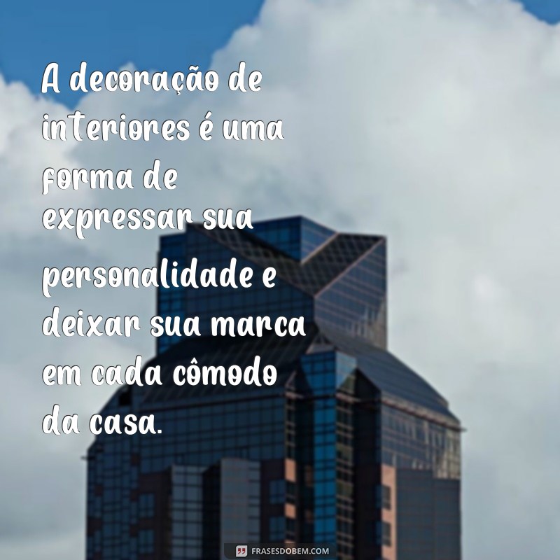 frases sobre decoração de interiores A decoração de interiores é uma forma de expressar sua personalidade e deixar sua marca em cada cômodo da casa.