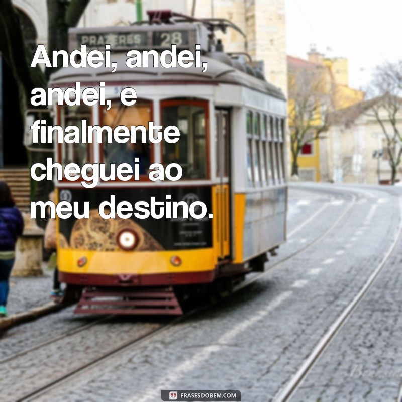 repetição de ideias em uma frases Andei, andei, andei, e finalmente cheguei ao meu destino.