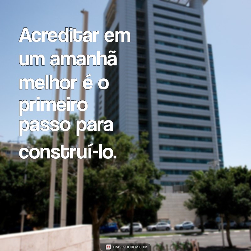 frases de otimismo e fé Acreditar em um amanhã melhor é o primeiro passo para construí-lo.