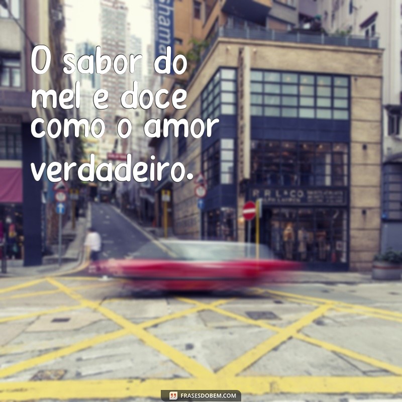 sabor de mel frases O sabor do mel é doce como o amor verdadeiro.