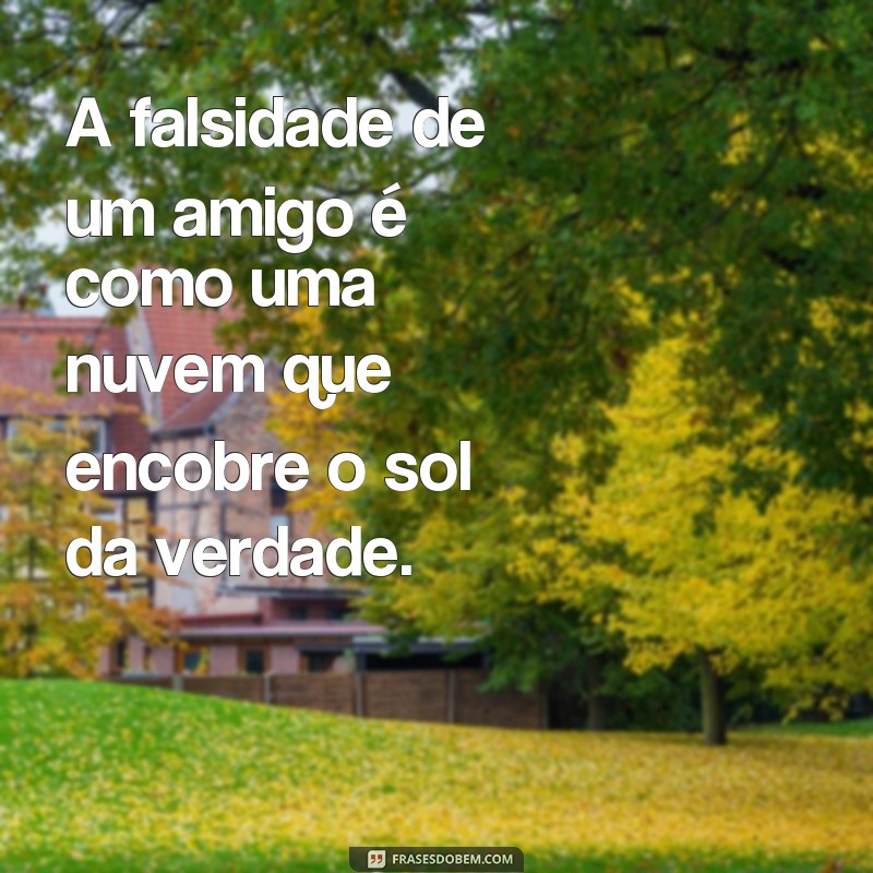 Descubra as melhores frases sobre a falsidade de amigos e como lidar com ela 