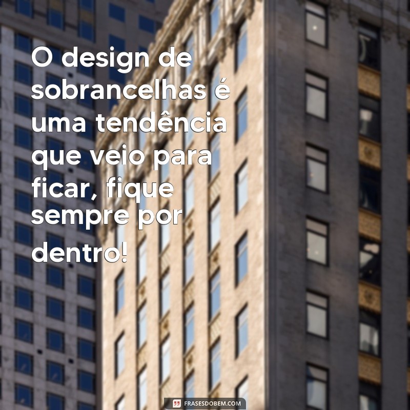 Descubra como as frases podem transformar o design de sobrancelha 