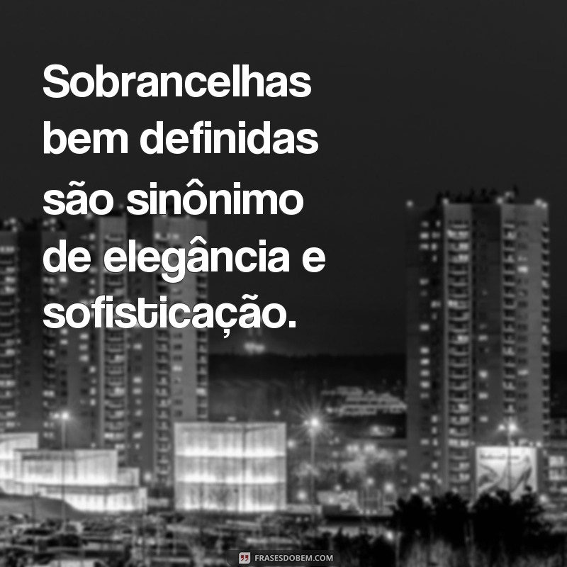 Descubra como as frases podem transformar o design de sobrancelha 