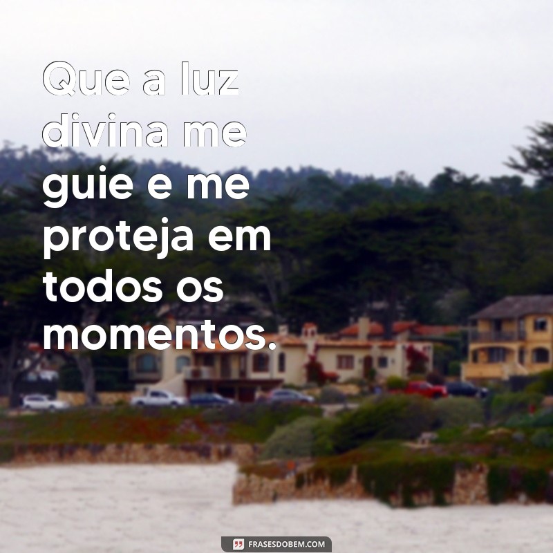 frases de proteção espiritual Que a luz divina me guie e me proteja em todos os momentos.