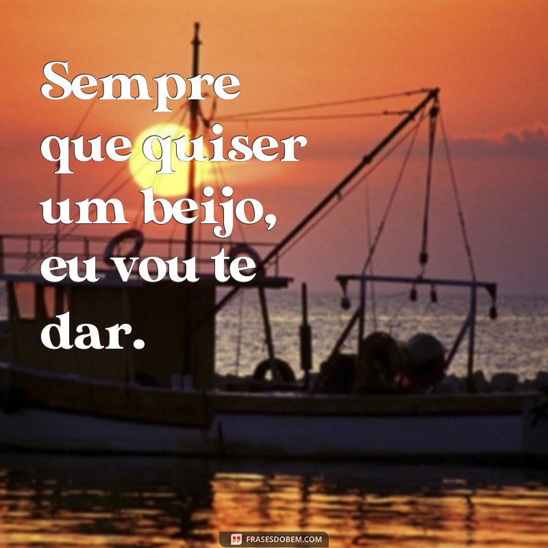 frases sempre que quiser um beijo eu vou te dar Sempre que quiser um beijo, eu vou te dar.