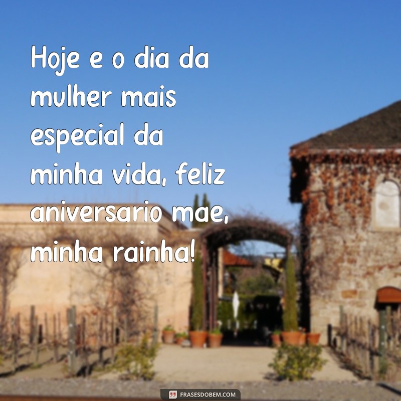 frases de feliz aniversário mãe minha rainha Hoje é o dia da mulher mais especial da minha vida, feliz aniversário mãe, minha rainha!