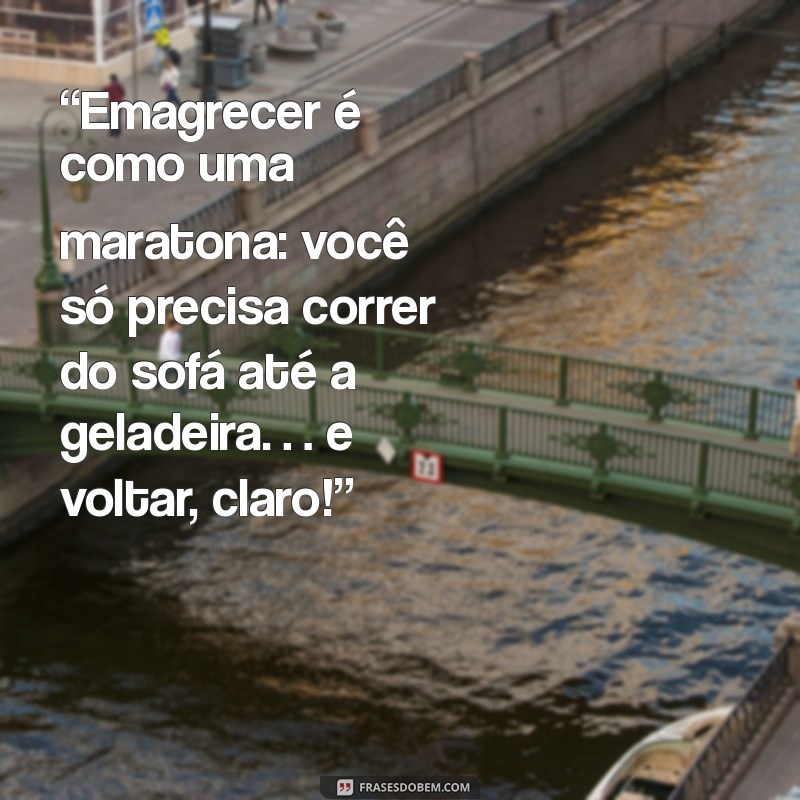 frases de emagrecimento engraçadas “Emagrecer é como uma maratona: você só precisa correr do sofá até a geladeira… e voltar, claro!”