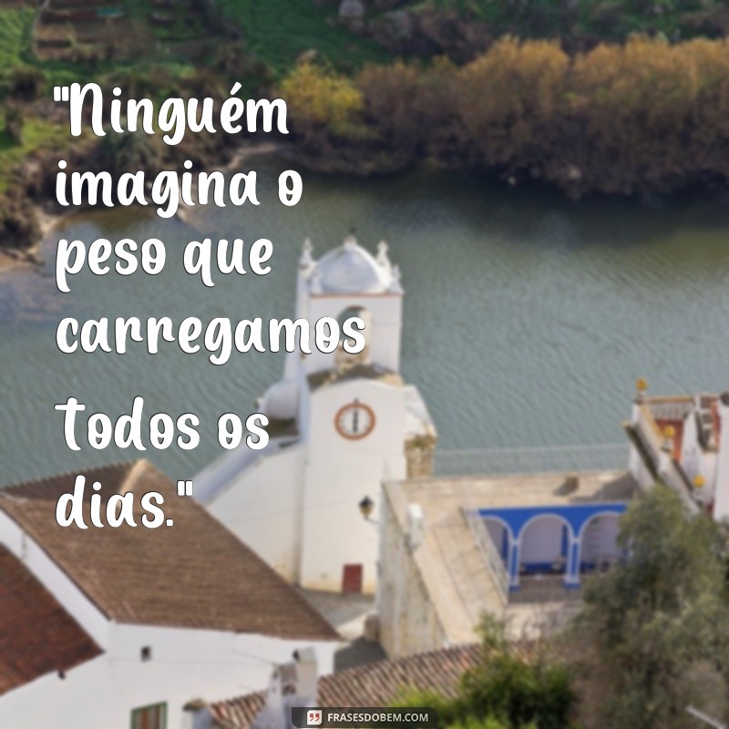 frases ninguém imagina o que a gente passa 