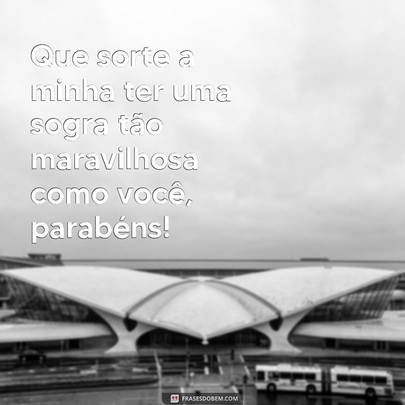 frases parabéns sogra tumblr Que sorte a minha ter uma sogra tão maravilhosa como você, parabéns!