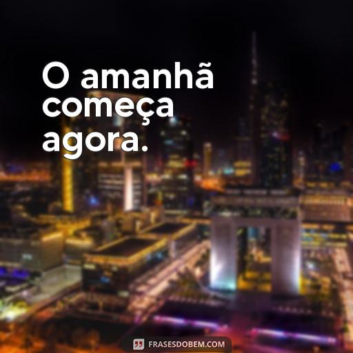  O amanhã começa agora.