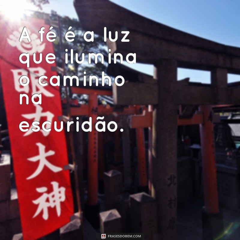 frases de fé para foto A fé é a luz que ilumina o caminho na escuridão.