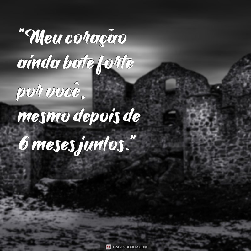 frases texto de 6 meses de namoro 