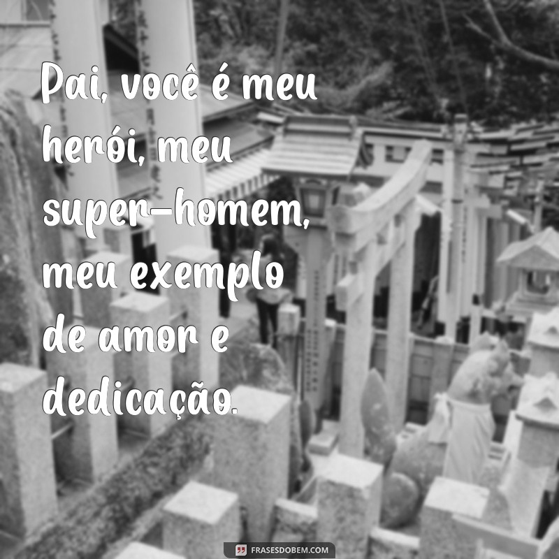 frases poema do dias dos pais Pai, você é meu herói, meu super-homem, meu exemplo de amor e dedicação.