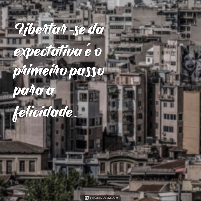 Frases Inspiradoras sobre a Liberdade de Não Esperar Nada de Ninguém 