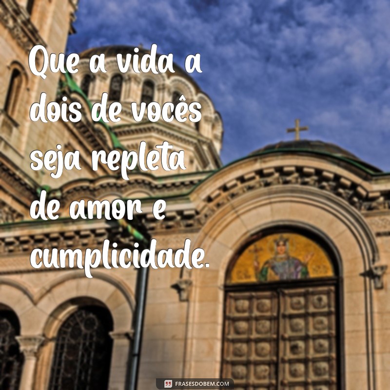 frases de felicidades aos noivos Que a vida a dois de vocês seja repleta de amor e cumplicidade.