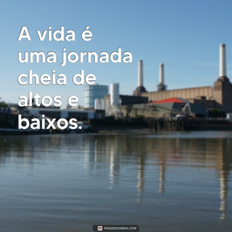 frases vida frases curtas A vida é uma jornada cheia de altos e baixos.