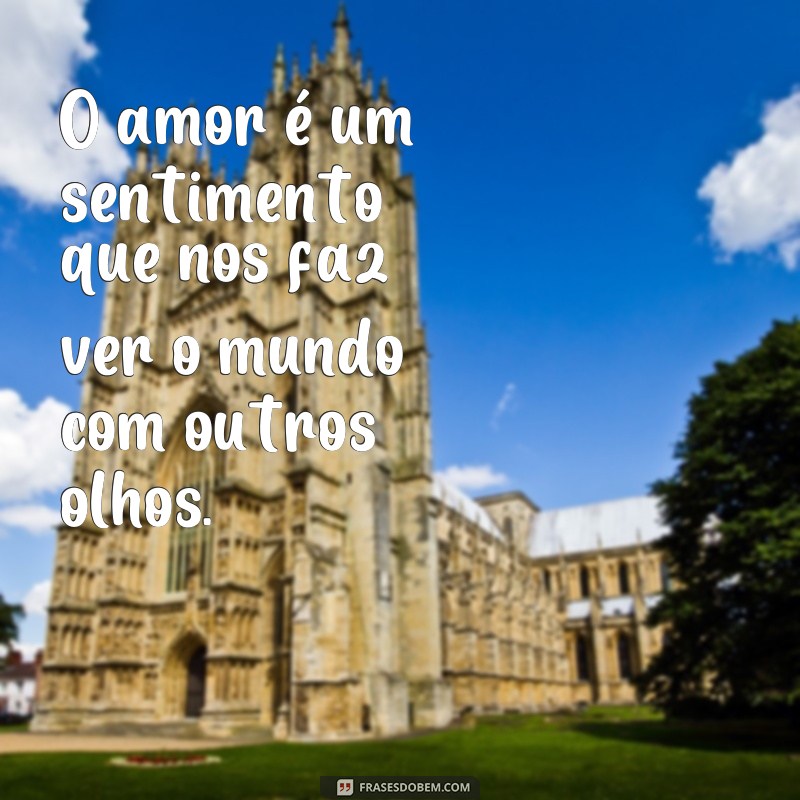 frases texto sobre amor O amor é um sentimento que nos faz ver o mundo com outros olhos.