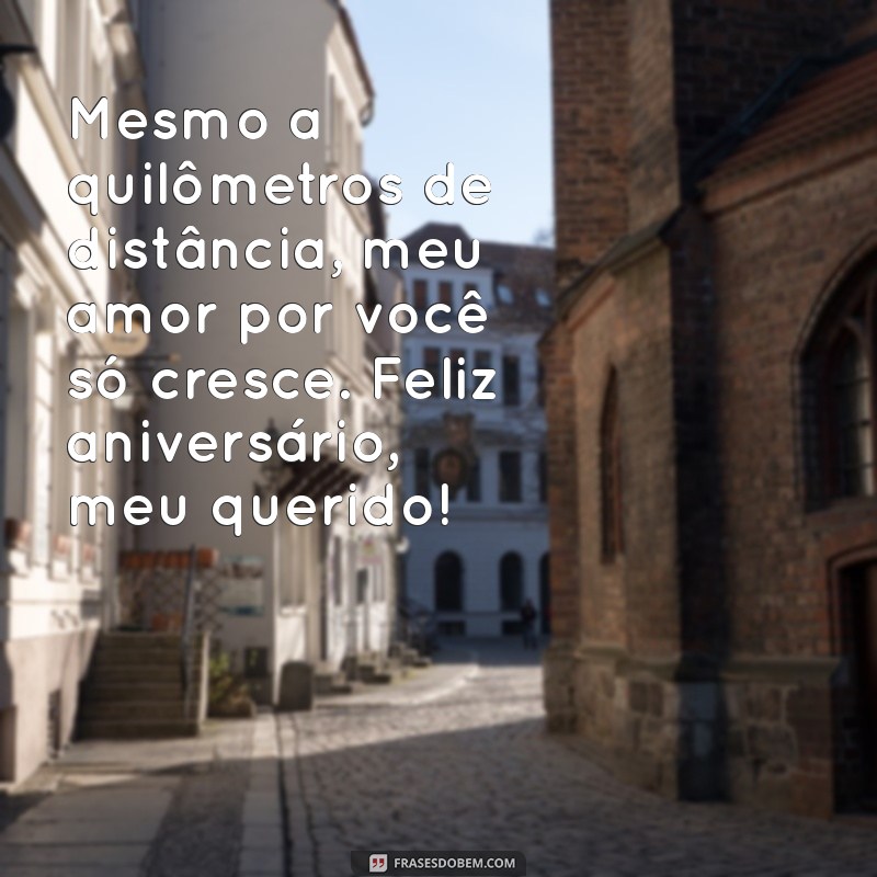 frases de aniversário para namorado distante Mesmo a quilômetros de distância, meu amor por você só cresce. Feliz aniversário, meu querido!