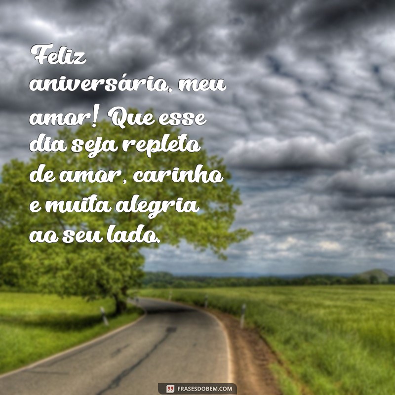 frases feliz aniversário amor texto Feliz aniversário, meu amor! Que esse dia seja repleto de amor, carinho e muita alegria ao seu lado.