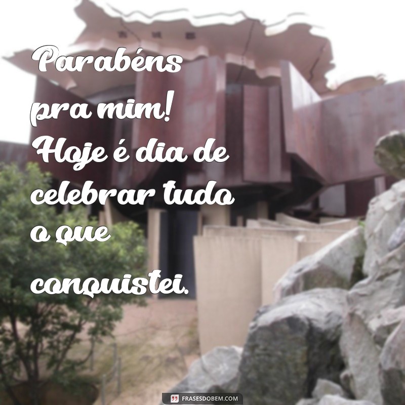 frases de parabéns pra mim Parabéns pra mim! Hoje é dia de celebrar tudo o que conquistei.