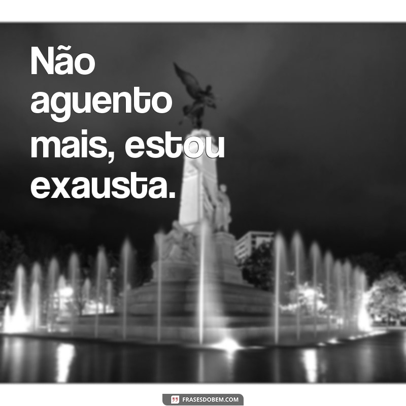 frases de estar cansada Não aguento mais, estou exausta.