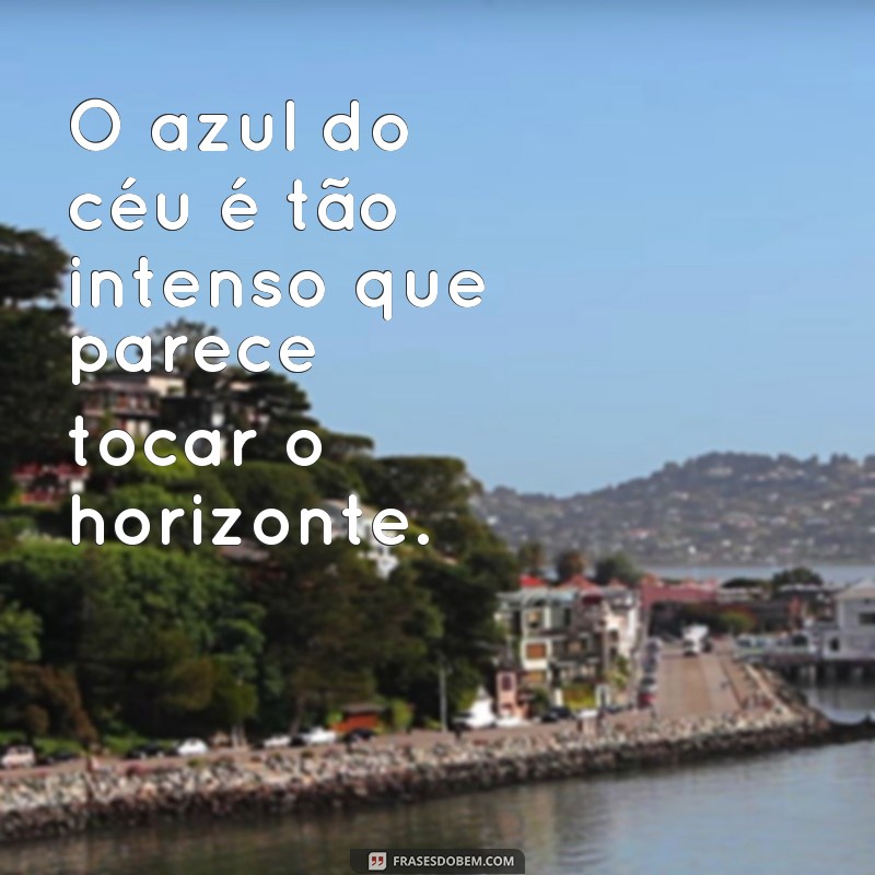 frases todas as cores do mundo O azul do céu é tão intenso que parece tocar o horizonte.