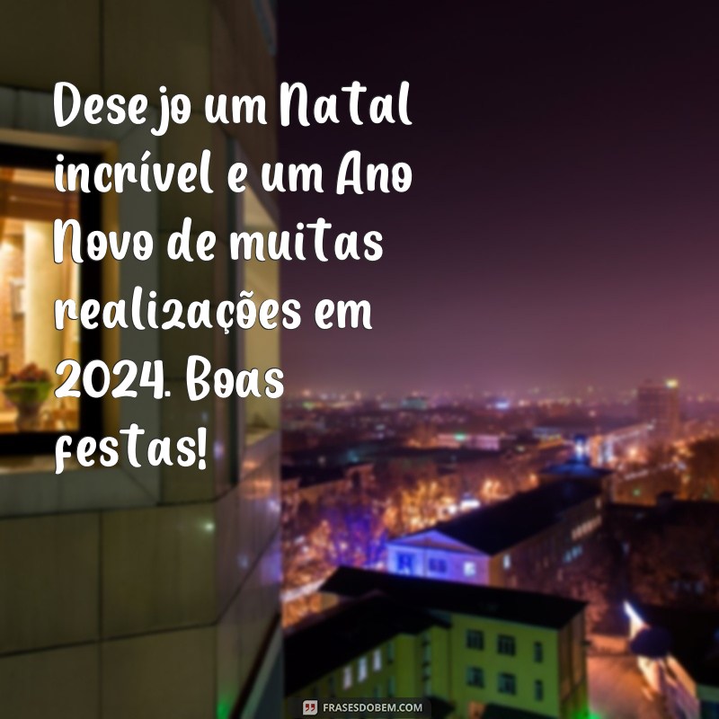 frases boas festas 2024 Desejo um Natal incrível e um Ano Novo de muitas realizações em 2024. Boas festas!