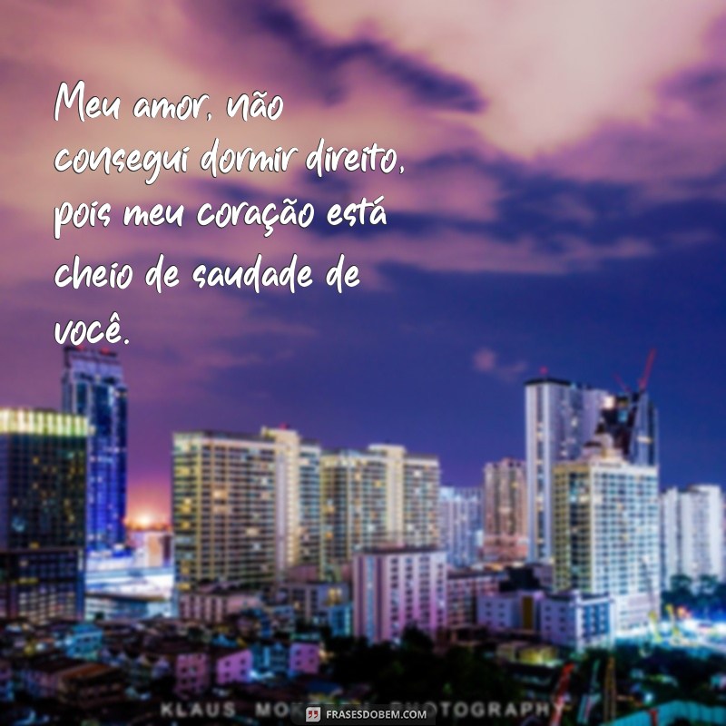 frases meu amor não consegui dormir direito Meu amor, não consegui dormir direito, pois meu coração está cheio de saudade de você.