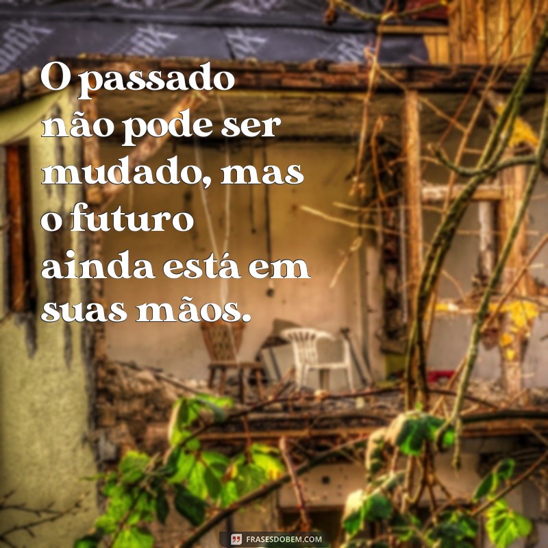 frases de superação do passado O passado não pode ser mudado, mas o futuro ainda está em suas mãos.