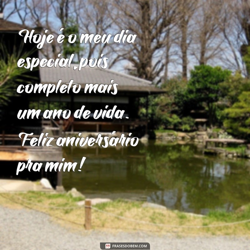 frases feliz aniversário pra mim texto Hoje é o meu dia especial, pois completo mais um ano de vida. Feliz aniversário pra mim!