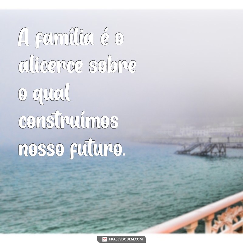 Frases Inspiradoras para Fortalecer os Laços da Sua Família 