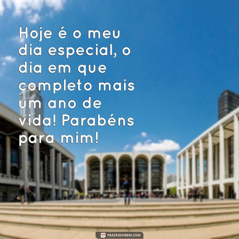 frases texto de aniversário para mim mesma Hoje é o meu dia especial, o dia em que completo mais um ano de vida! Parabéns para mim!